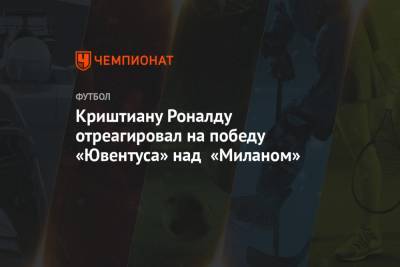 Криштиану Роналду - Криштиану Роналду отреагировал на победу «Ювентуса» над «Миланом» - championat.com - Мадрид