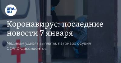 Коронавирус: последние новости 7 января. Медикам удвоят выплаты, патриарх осудил COVID-диссидентов - ura.news - США - Бразилия - Ухань