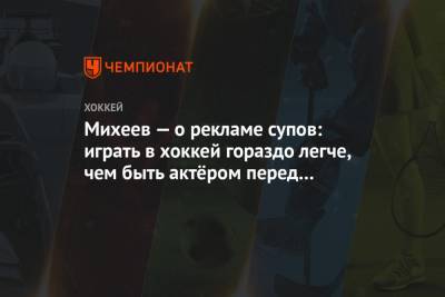 Илья Михеев - Михеев — о рекламе супов: играть в хоккей гораздо легче, чем быть актёром перед камерой - championat.com