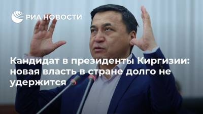 Кандидат в президенты Киргизии: новая власть в стране долго не удержится - ria.ru - Киргизия - Бишкек