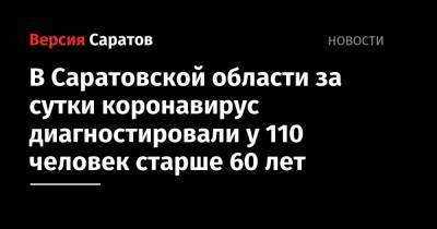 В Саратовской области за сутки коронавирус диагностировали у 110 человек старше 60 лет - nversia.ru - Саратовская обл. - район Энгельсский