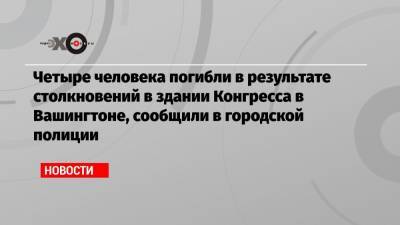 Дональд Трамп - Нэнси Пелоси - Джо Байден - Четыре человека погибли в результате столкновений в здании Конгресса в Вашингтоне, сообщили в городской полиции - echo.msk.ru - Вашингтон