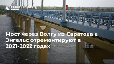 Эдуард Демьянец - Мост через Волгу из Саратова в Энгельс отремонтируют в 2021-2022 годах - realty.ria.ru - Саратов