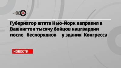 Дональд Трамп - Эндрю Куомо - Джо Байден - Губернатор штата Нью-Йорк направил в Вашингтон тысячу бойцов нацгвардии после беспорядков у здания Конгресса - echo.msk.ru - Вашингтон - шт. Нью-Йорк