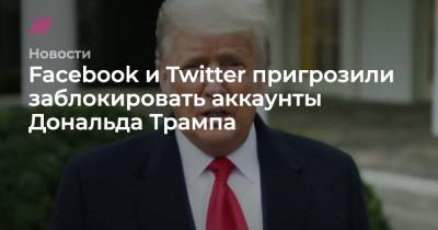 Дональд Трамп - Facebook и Twitter пригрозили заблокировать аккаунты Дональда Трампа - tvrain.ru - Вашингтон
