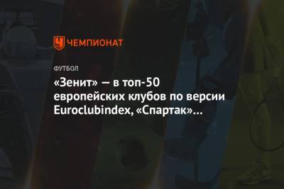 «Зенит» — в топ-50 европейских клубов по версии Euroclubindex, «Спартак» не попал в сотню - championat.com - Англия - Краснодар - Испания - Мадрид