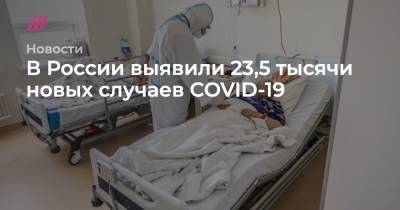 Евгений Тимаков - Софья Сандурская - В России выявили 23,5 тысячи новых случаев COVID-19 - tvrain.ru - Москва - Санкт-Петербург - Московская обл. - Нижегородская обл. - Воронежская обл.