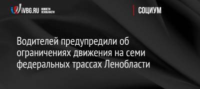 Водителей предупредили об ограничениях движения на семи федеральных трассах Ленобласти - ivbg.ru - Москва - Норвегия - Ленинградская обл. - Санкт-Петербург - Тверь - Мурманск - Финляндия - Вологда - Петрозаводск - Великий Новгород