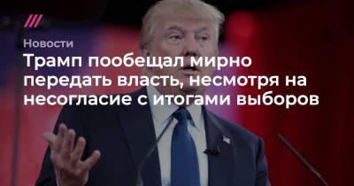 Джо Байден - Трамп пообещал мирно передать власть, несмотря на несогласие с итогами выборов - tvrain.ru - США - шт.Пенсильвания