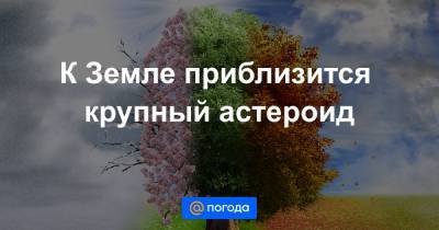 Анна Лысенко - К Земле приблизится крупный астероид - news.mail.ru