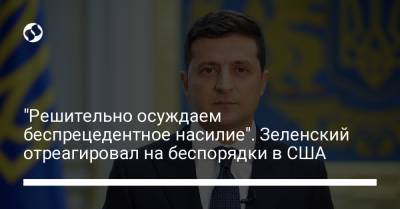 Владимир Зеленский - "Решительно осуждаем беспрецедентное насилие". Зеленский отреагировал на беспорядки в США - liga.net - США