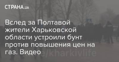 Вслед за Полтавой жители Харьковской области устроили бунт против повышения цен на газ. Видео - strana.ua - Киев - Харьковская обл. - Харьков - Полтавская обл. - Полтава