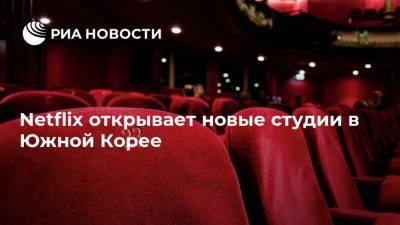 Netflix открывает новые студии в Южной Корее - ria.ru - Москва - Южная Корея - Сеул - Корея