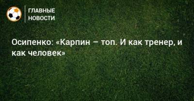 Валерий Карпин - Максим Осипенко - Осипенко: «Карпин – топ. И как тренер, и как человек» - bombardir.ru