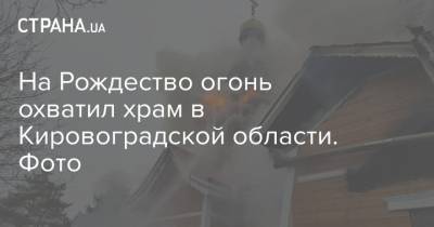 Владимир Зеленский - На Рождество огонь охватил храм в Кировоградской области. Фото - strana.ua - Кривой Рог - Кировоградская обл. - Львовская обл.