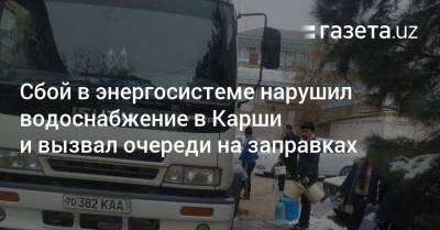 Сбой в энергосистеме нарушил водоснабжение в Карши и вызвал очереди на заправках - gazeta.uz - Ташкент - район Чиланзарский