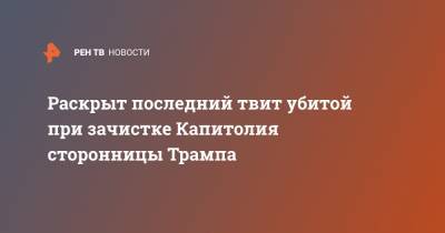 Раскрыт последний твит убитой при зачистке Капитолия сторонницы Трампа - ren.tv - Вашингтон