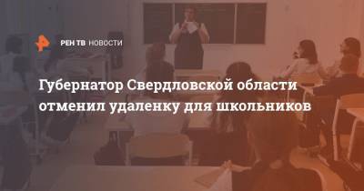 Евгений Куйвашев - Губернатор Свердловской области отменил удаленку для школьников - ren.tv - Свердловская обл.