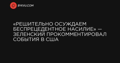 Майк Пенс - Джо Байден - «Решительно осуждаем беспрецедентное насилие» — Зеленский прокомментировал события в США - bykvu.com - США - Киев - Вашингтон