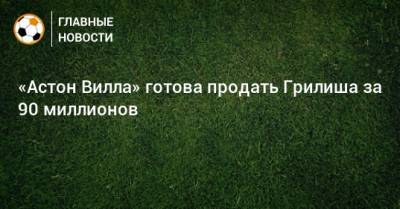 Джон Грилиш - «Астон Вилла» готова продать Грилиша за 90 миллионов - bombardir.ru