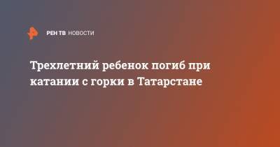 Руслан Галиев - Трехлетний ребенок погиб при катании с горки в Татарстане - ren.tv - респ. Татарстан - Набережные Челны - Саранск