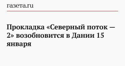 Владимир Путин - Прокладка «Северного потока — 2» возобновится в Дании 15 января - gazeta.ru - США - Дания