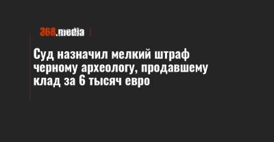 Суд назначил мелкий штраф черному археологу, продавшему клад за 6 тысяч евро - 368.media - Тернопольская обл.