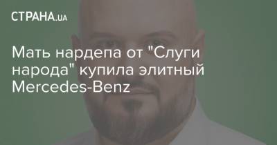 Мать нардепа от "Слуги народа" купила элитный Mercedes-Benz - strana.ua