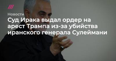 Дональд Трамп - Касем Сулеймани - Суд Ирака выдал ордер на арест Трампа из-за убийства иранского генерала Сулеймани - tvrain.ru - США - Ирак - Иран