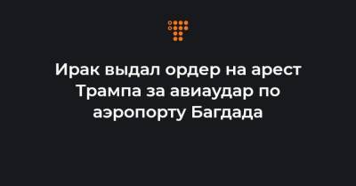 Касем Сулеймани - Ирак выдал ордер на арест Трампа за авиаудар по аэропорту Багдада - hromadske.ua - США - Ирак - Иран - Багдад