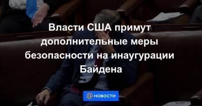 Джозеф Байден - Власти США примут дополнительные меры безопасности на инаугурации Байдена - news.mail.ru - США - Вашингтон - Нью-Йорк