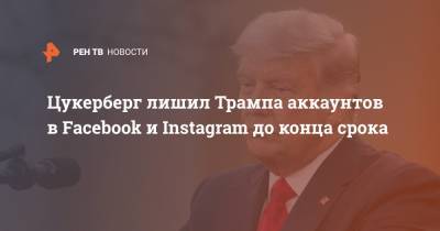 Дональд Трамп - Марк Цукерберг - Джо Байден - Цукерберг - Цукерберг лишил Трампа аккаунтов в Facebook и Instagram до конца срока - ren.tv - Вашингтон