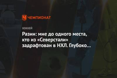Андрей Разин - Лев Лукин - Разин: мне до одного места, кто из «Северстали» задрафтован в НХЛ. Глубоко плевать на это! - championat.com - Сочи - Череповец