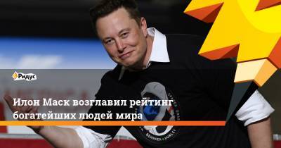 Илон Маск - Джефф Безоса - Илон Маск возглавил рейтинг богатейших людей мира - ridus.ru - США