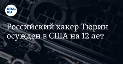 Андрей Тюрин - Российский хакер Тюрин осужден в США на 12 лет - ura.news - США - Нью-Йорк