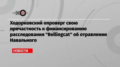 Алексей Навальный - Михаил Ходорковский - Ходорковский опроверг свою причастность к финансированию расследования «Bellingcat» об отравлении Навального - echo.msk.ru - Москва