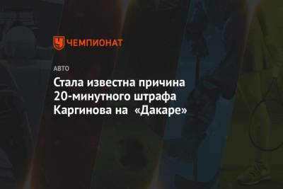 Андрей Каргинов - Алексей Вишневский - Стала известна причина 20-минутного штрафа Каргинова на «Дакаре» - championat.com - Dakar