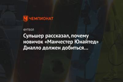 Ульяна-Гуннар Сульшер - Сульшер рассказал, почему новичок «Манчестер Юнайтед» Диалло должен добиться успеха - championat.com