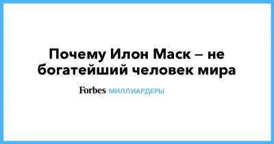 Илон Маск - Бернар Арно - Джефф Безос - Джефф Безоса - Илон Маск - Почему Илон Маск — не богатейший человек мира - forbes.ru