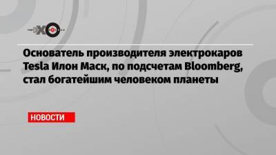 Илон Маск - Джефф Безоса - Илон Маск - Основатель производителя электрокаров Tesla Илон Маск, по подсчетам Bloomberg, стал богатейшим человеком планеты - echo.msk.ru