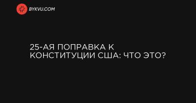 Дональд Трамп - Чак Шумер - Нэнси Пелоси - Майк Пенс - Джо Байден - 25-ая поправка к Конституции США: что это? - bykvu.com - США