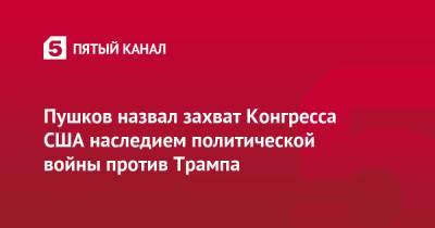 Дональд Трамп - Алексей Пушков - Пушков назвал захват Конгресса США наследием политической войны против Трампа - 5-tv.ru - США - Вашингтон