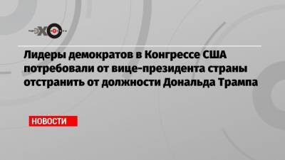 Дональд Трамп - Чак Шумер - Нэнси Пелоси - Майк Пенс - Лидеры демократов в Конгрессе США потребовали от вице-президента страны отстранить от должности Дональда Трампа - echo.msk.ru - США - New York