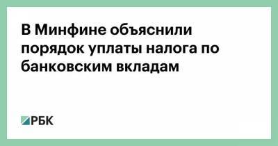 В Минфине объяснили порядок уплаты налога по банковским вкладам - smartmoney.one - Россия