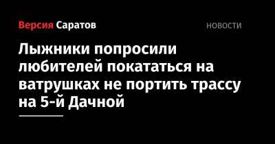 Лыжники попросили любителей покататься на ватрушках не портить трассу на 5-й Дачной - nversia.ru - Саратов