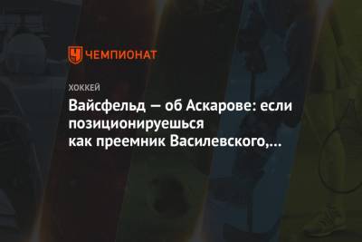 Ярослав Аскаров - Леонид Вайсфельд - Вайсфельд — об Аскарове: если позиционируешься как преемник Василевского, нужны подвиги - championat.com