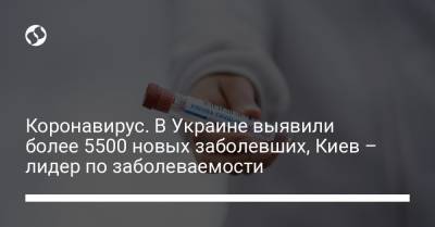 Максим Степанов - Коронавирус. В Украине выявили более 5500 новых заболевших, Киев – лидер по заболеваемости - liga.net - Киев