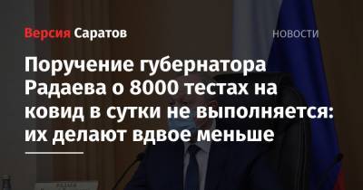 Поручение губернатора Радаева о 8000 тестах на ковид в сутки не выполняется: их делают вдвое меньше - nversia.ru - Саратовская обл. - Саратов - район Энгельсский