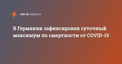 Роберт Кох - В Германии зафиксирован суточный максимум по смертности от COVID-19 - ren.tv - Германия