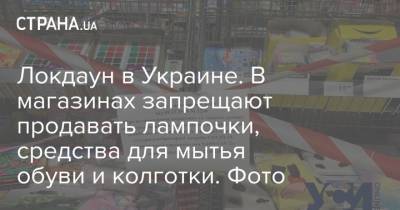 Локдаун в Украине. В магазинах запрещают продавать лампочки, средства для мытья обуви и колготки. Фото - strana.ua